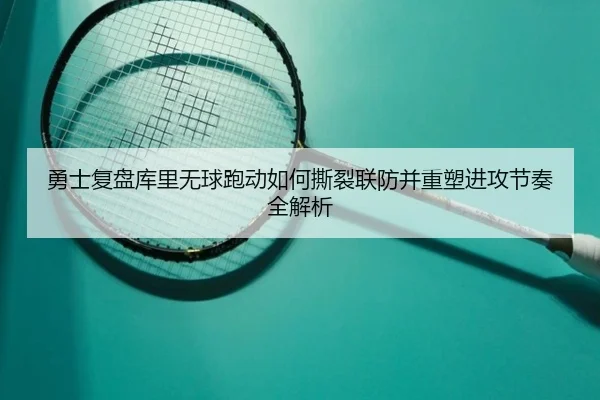 勇士复盘库里无球跑动如何撕裂联防并重塑进攻节奏全解析