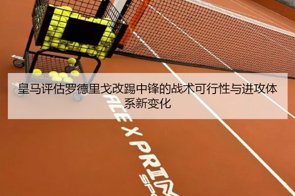 皇马评估罗德里戈改踢中锋的战术可行性与进攻体系新变化