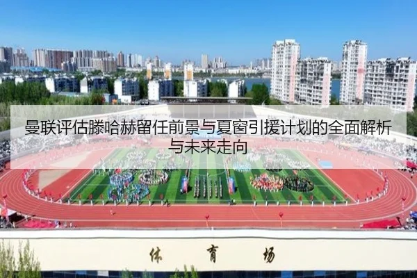 曼联评估滕哈赫留任前景与夏窗引援计划的全面解析与未来走向