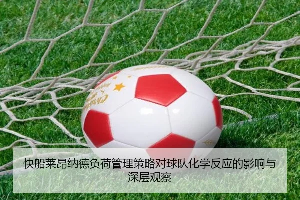 快船莱昂纳德负荷管理策略对球队化学反应的影响与深层观察