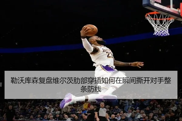 勒沃库森复盘维尔茨肋部穿插如何在瞬间撕开对手整条防线