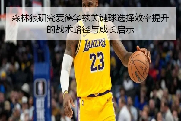森林狼研究爱德华兹关键球选择效率提升的战术路径与成长启示