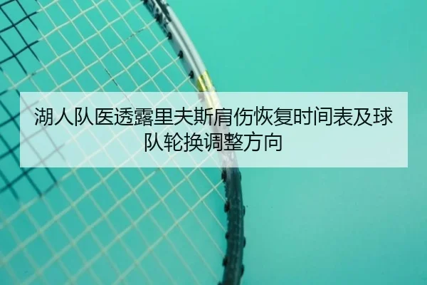 湖人队医透露里夫斯肩伤恢复时间表及球队轮换调整方向