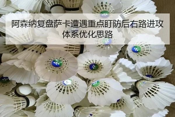 阿森纳复盘萨卡遭遇重点盯防后右路进攻体系优化思路